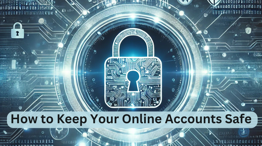 How to Keep Your Online Accounts Safe: Protecting Your Digital Presence
